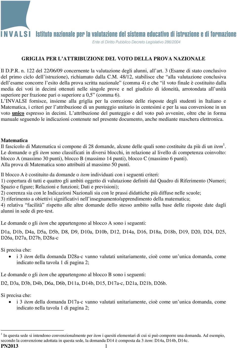 48/12, stabilisce che alla valutazione conclusiva dell esame concorre l esito della prova scritta nazionale (comma 4) e che il voto finale è costituito dalla media dei voti in decimi ottenuti nelle