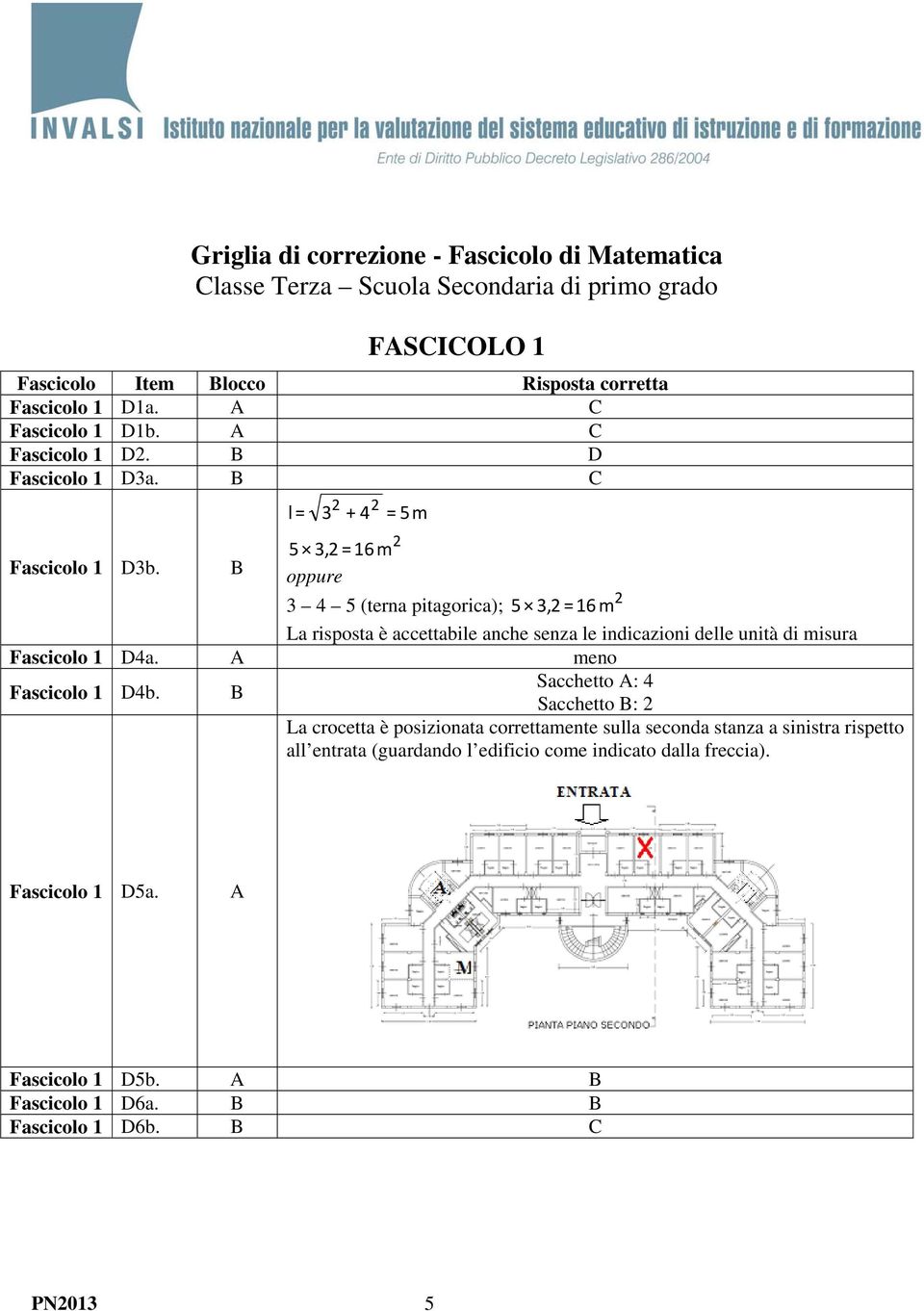 B 5 3,2 = 16 m oppure 2 3 4 5 (terna pitagorica); 5 3,2 = 16 m La risposta è accettabile anche senza le indicazioni delle unità di misura Fascicolo 1 D4a. A meno Fascicolo 1 D4b.