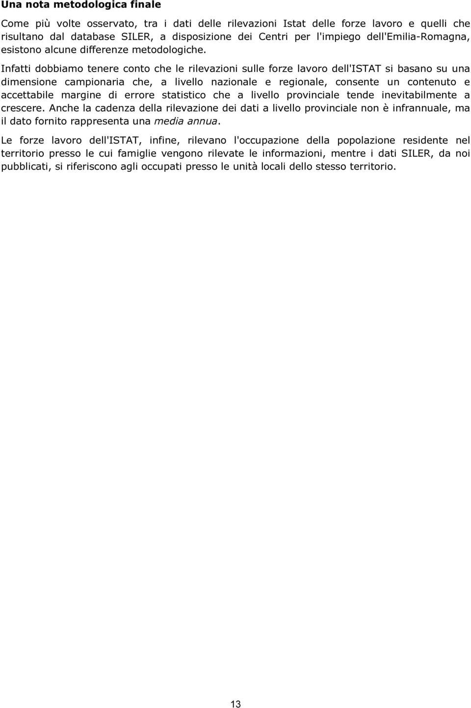 Infatti dobbiamo tenere conto che le rilevazioni sulle forze lavoro dell'istat si basano su una dimensione campionaria che, a livello nazionale e regionale, consente un contenuto e accettabile