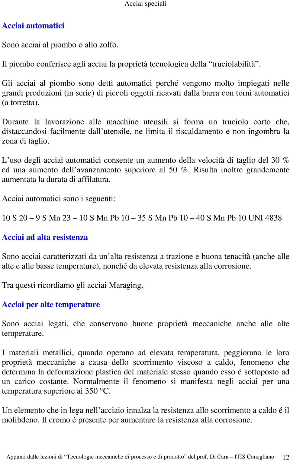 Durante la lavorazione alle macchine utensili si forma un truciolo corto che, distaccandosi facilmente dall utensile, ne limita il riscaldamento e non ingombra la zona di taglio.