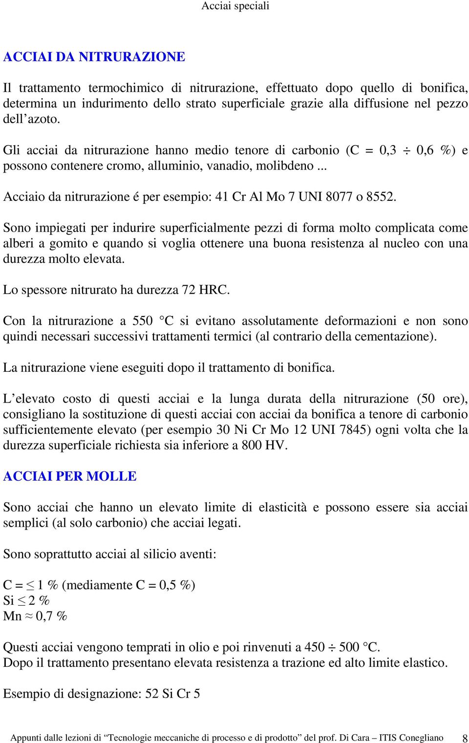 .. Acciaio da nitrurazione é per esempio: 41 Cr Al Mo 7 UNI 8077 o 8552.