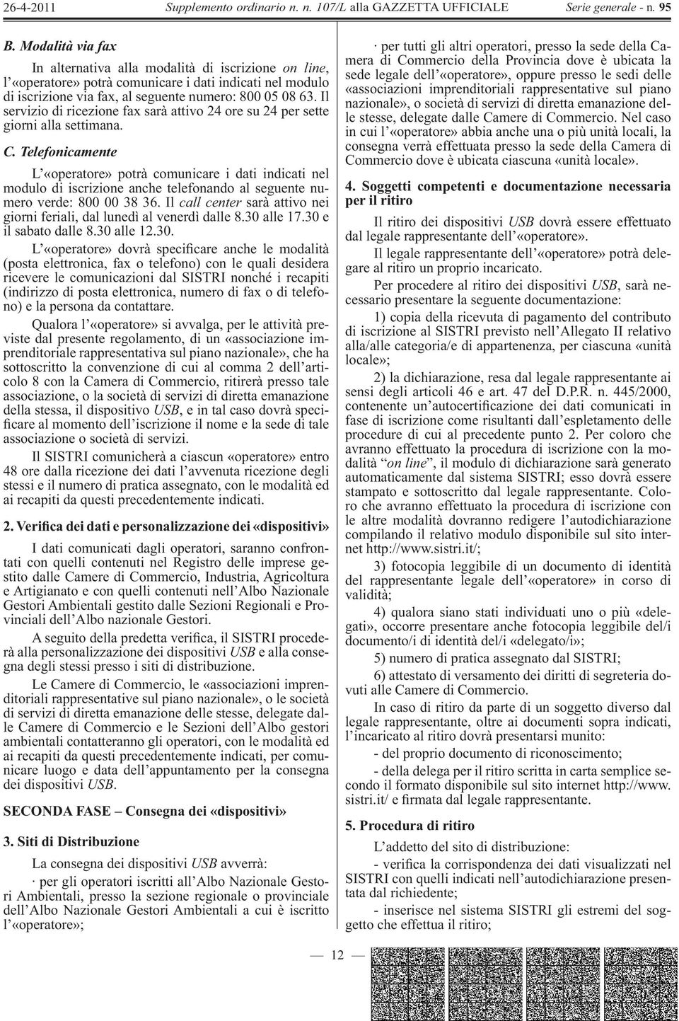 Telefonicamente L «operatore» potrà comunicare i dati indicati nel modulo di iscrizione anche telefonando al seguente numero verde: 800 00 38 36.