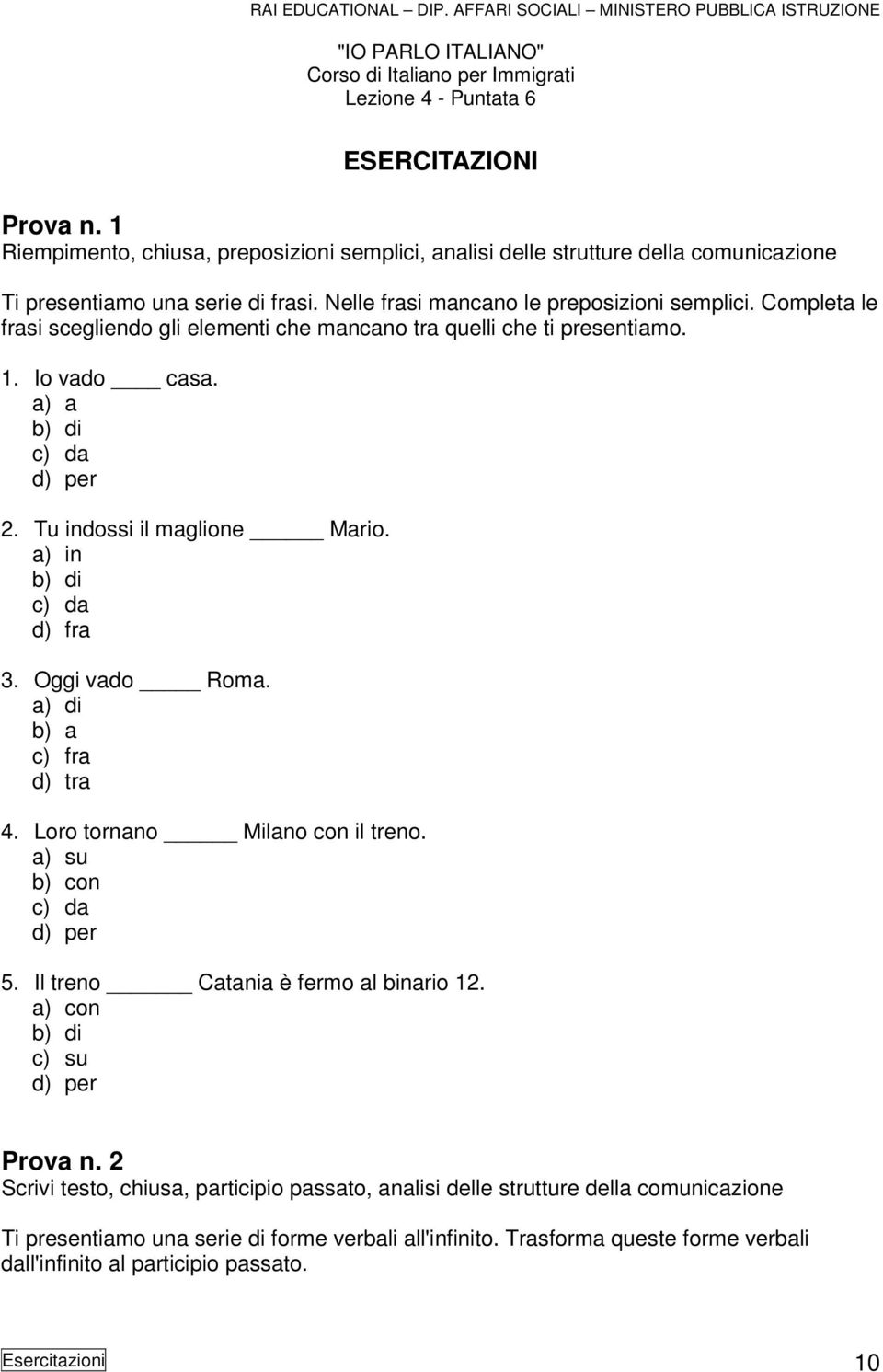 Completa le frasi scegliendo gli elementi che mancano tra quelli che ti presentiamo. 1. Io vado casa. a) a b) di c) da d) per 2. Tu indossi il maglione Mario. a) in b) di c) da d) fra 3.