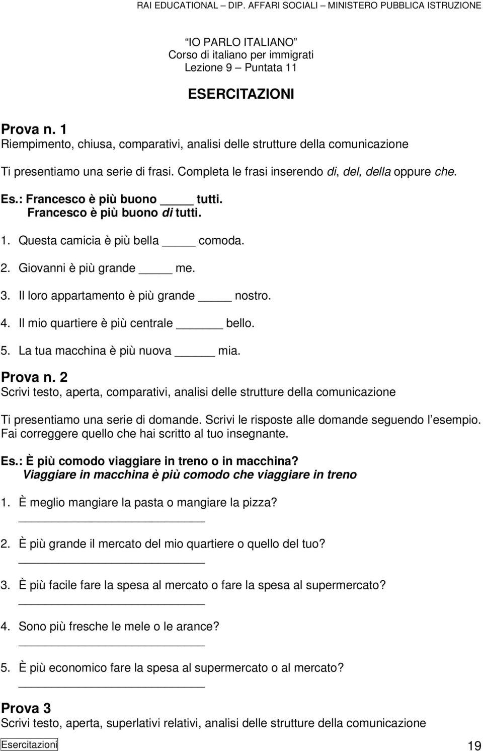 : Francesco è più buono tutti. Francesco è più buono di tutti. 1. Questa camicia è più bella comoda. 2. Giovanni è più grande me. 3. Il loro appartamento è più grande nostro. 4.