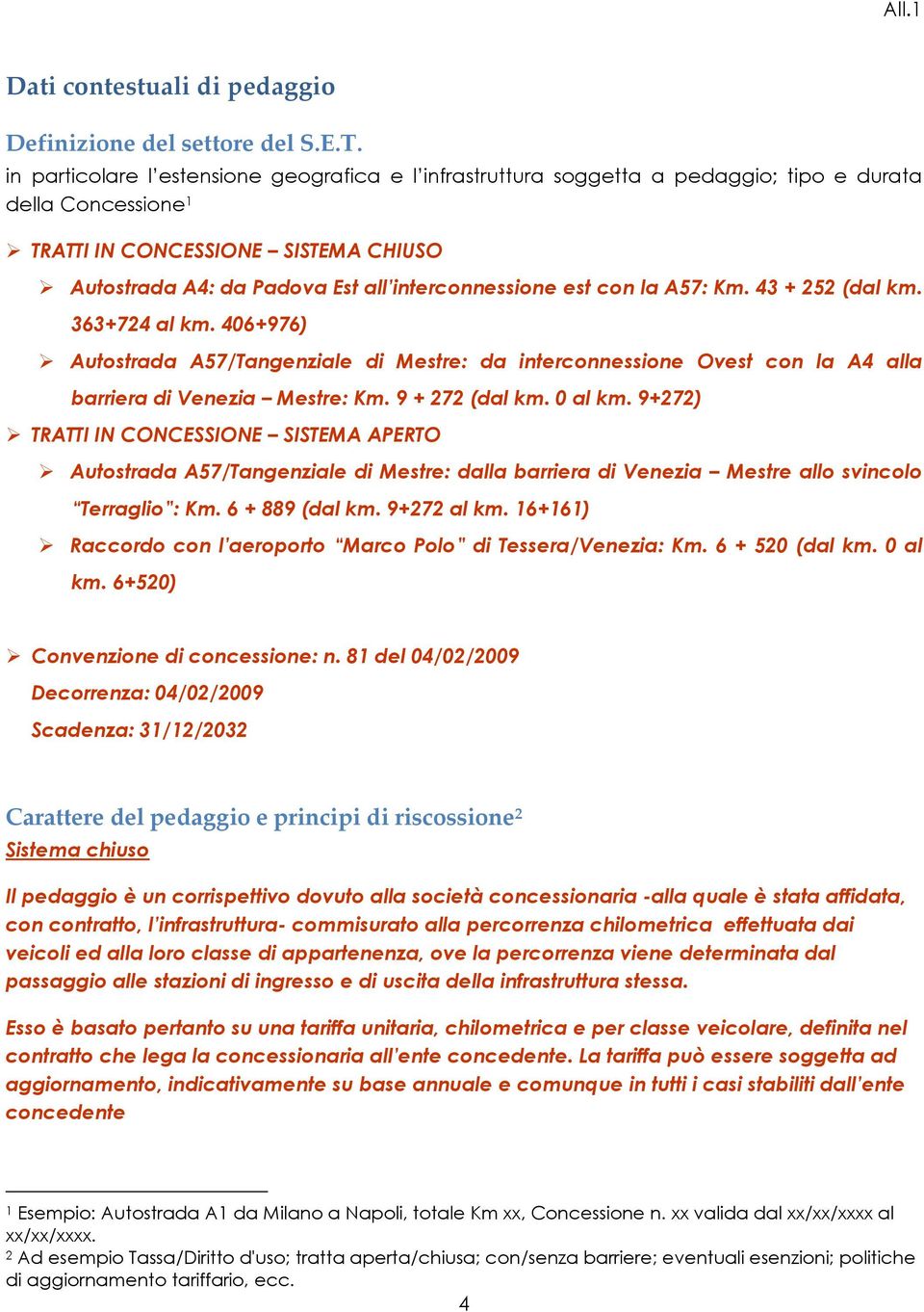 est con la A57: Km. 43 + 252 (dal km. 363+724 al km. 406+976) Autostrada A57/Tangenziale di Mestre: da interconnessione Ovest con la A4 alla barriera di Venezia Mestre: Km. 9 + 272 (dal km. 0 al km.