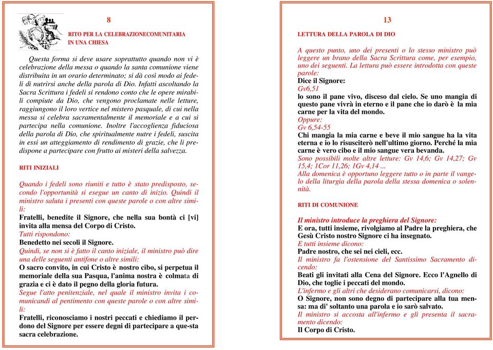 Infatti ascoltando la Sacra Scrittura i fedeli si rendono conto che le opere mirabili compiute da Dio, che vengono proclamate nelle letture, raggiungono il loro vertice nel mistero pasquale, di cui