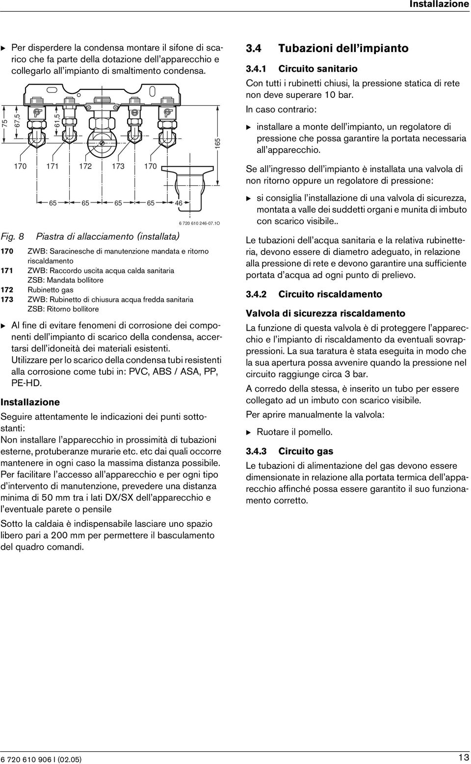 In caso contraro: B nstallare a monte dell mpanto, un regolatore d pressone che possa garantre la portata necessara all appareccho.