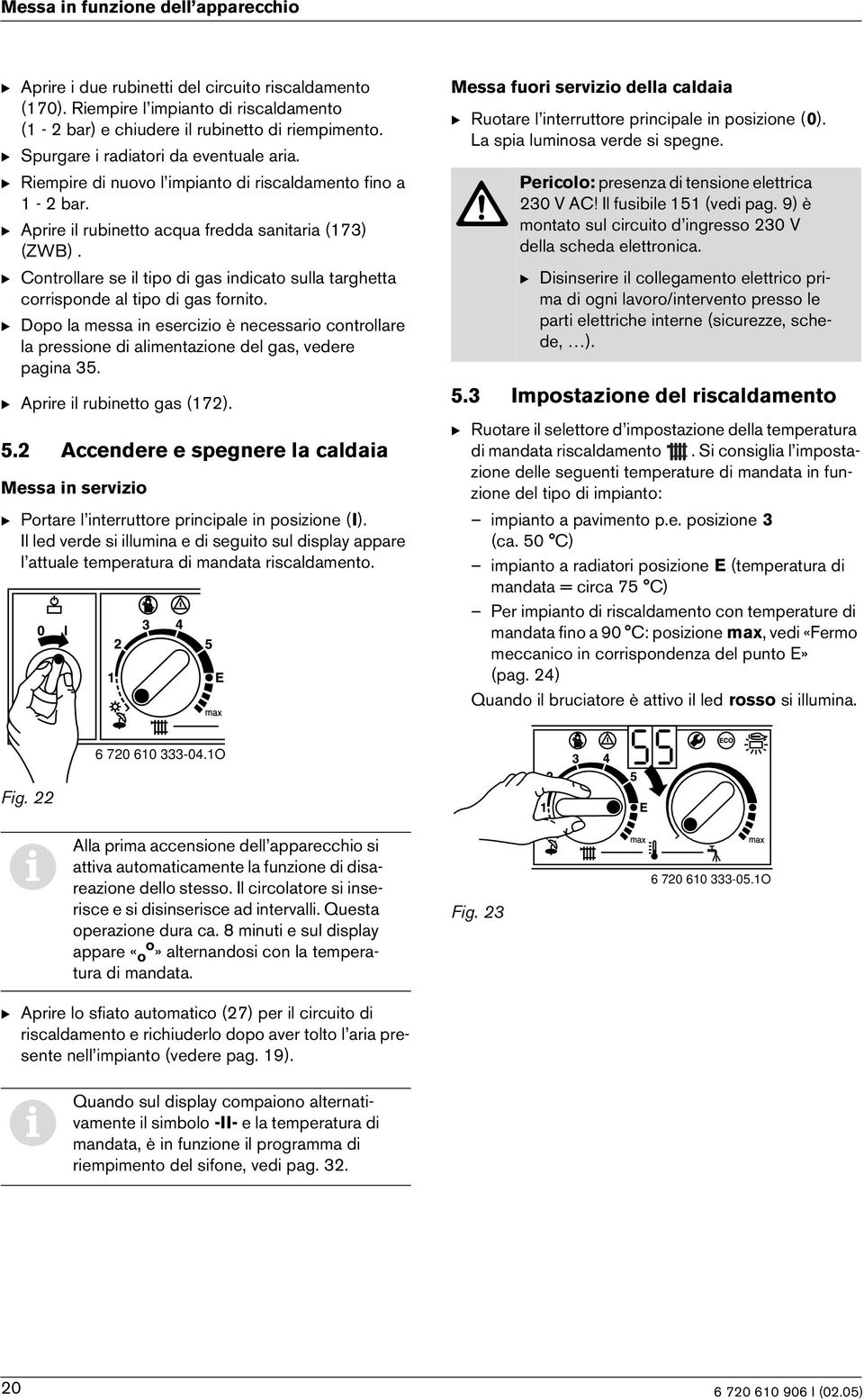 B Dopo la messa n eserczo è necessaro controllare la pressone d almentazone del gas, vedere pagna 35. B Aprre l rubnetto gas (172). 5.