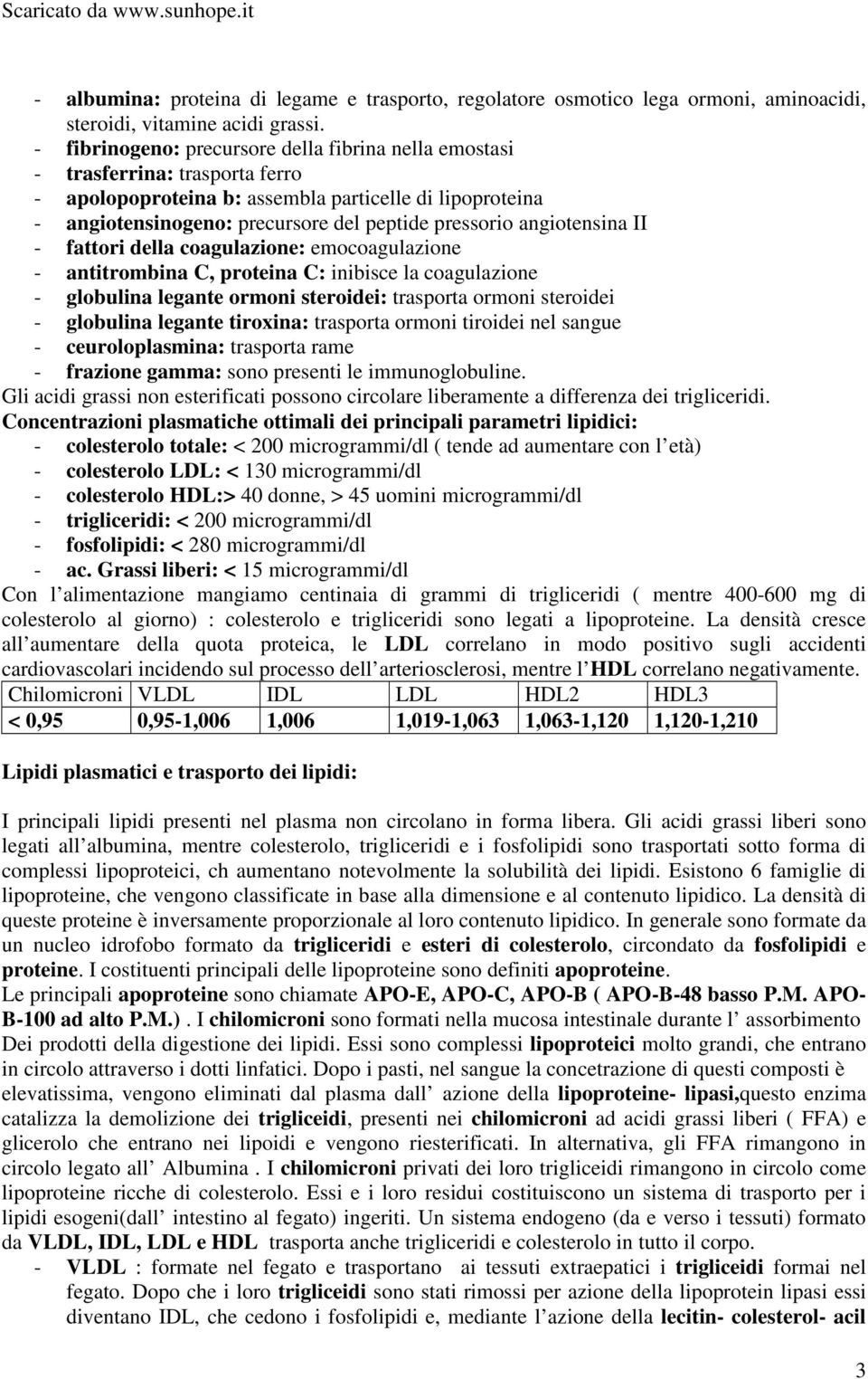 angiotensina II - fattori della coagulazione: emocoagulazione - antitrombina C, proteina C: inibisce la coagulazione - globulina legante ormoni steroidei: trasporta ormoni steroidei - globulina