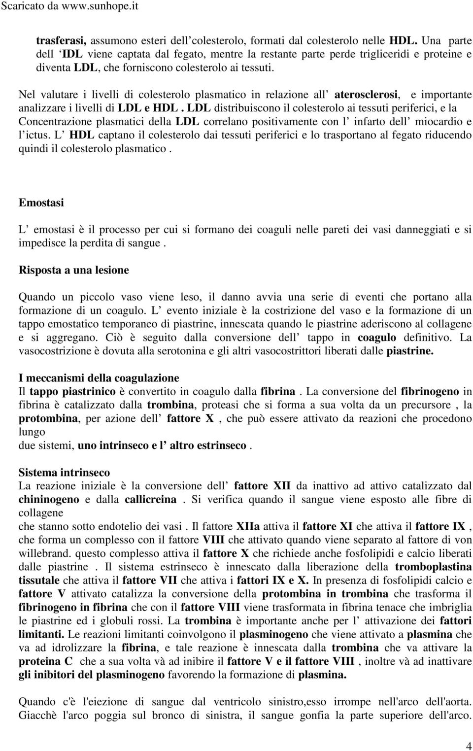 Nel valutare i livelli di colesterolo plasmatico in relazione all aterosclerosi, e importante analizzare i livelli di LDL e HDL.