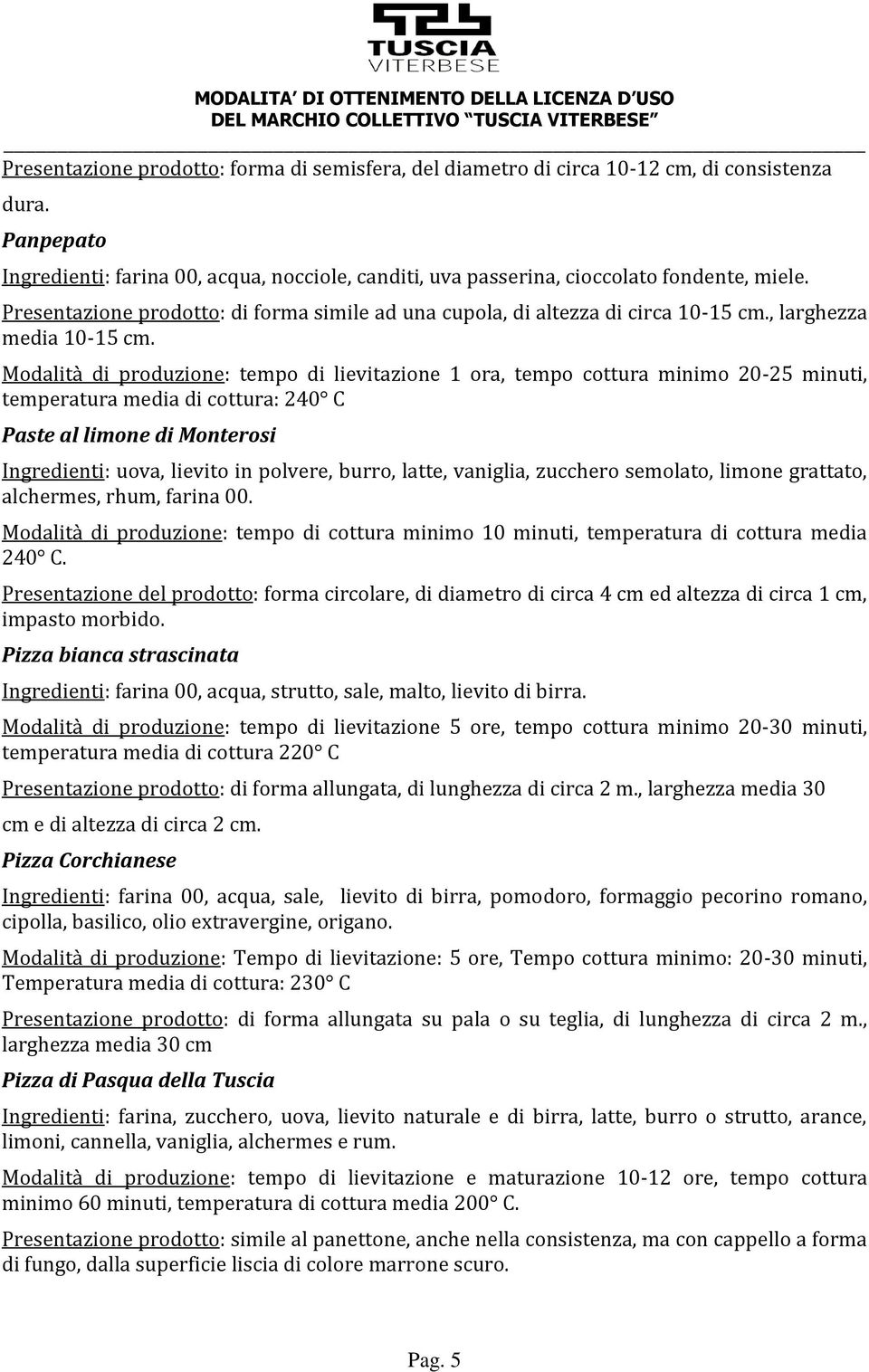 Modalità di produzione: tempo di lievitazione 1 ora, tempo cottura minimo 20-25 minuti, temperatura media di cottura: 240 C Paste al limone di Monterosi Ingredienti: uova, lievito in polvere, burro,