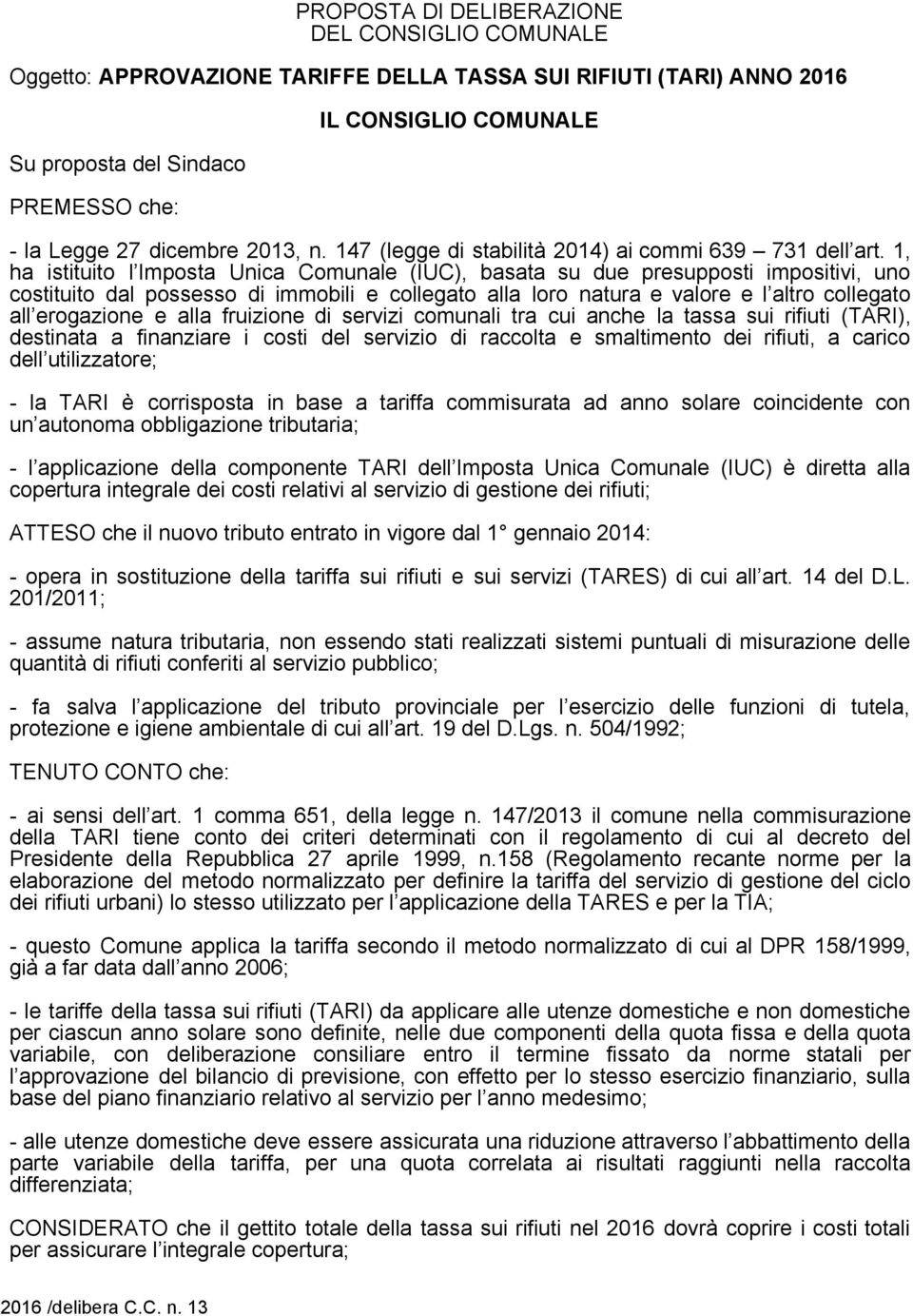 1, ha istituito l Imposta Unica Comunale (IUC), basata su due presupposti impositivi, uno costituito dal possesso di immobili e collegato alla loro natura e valore e l altro collegato all erogazione