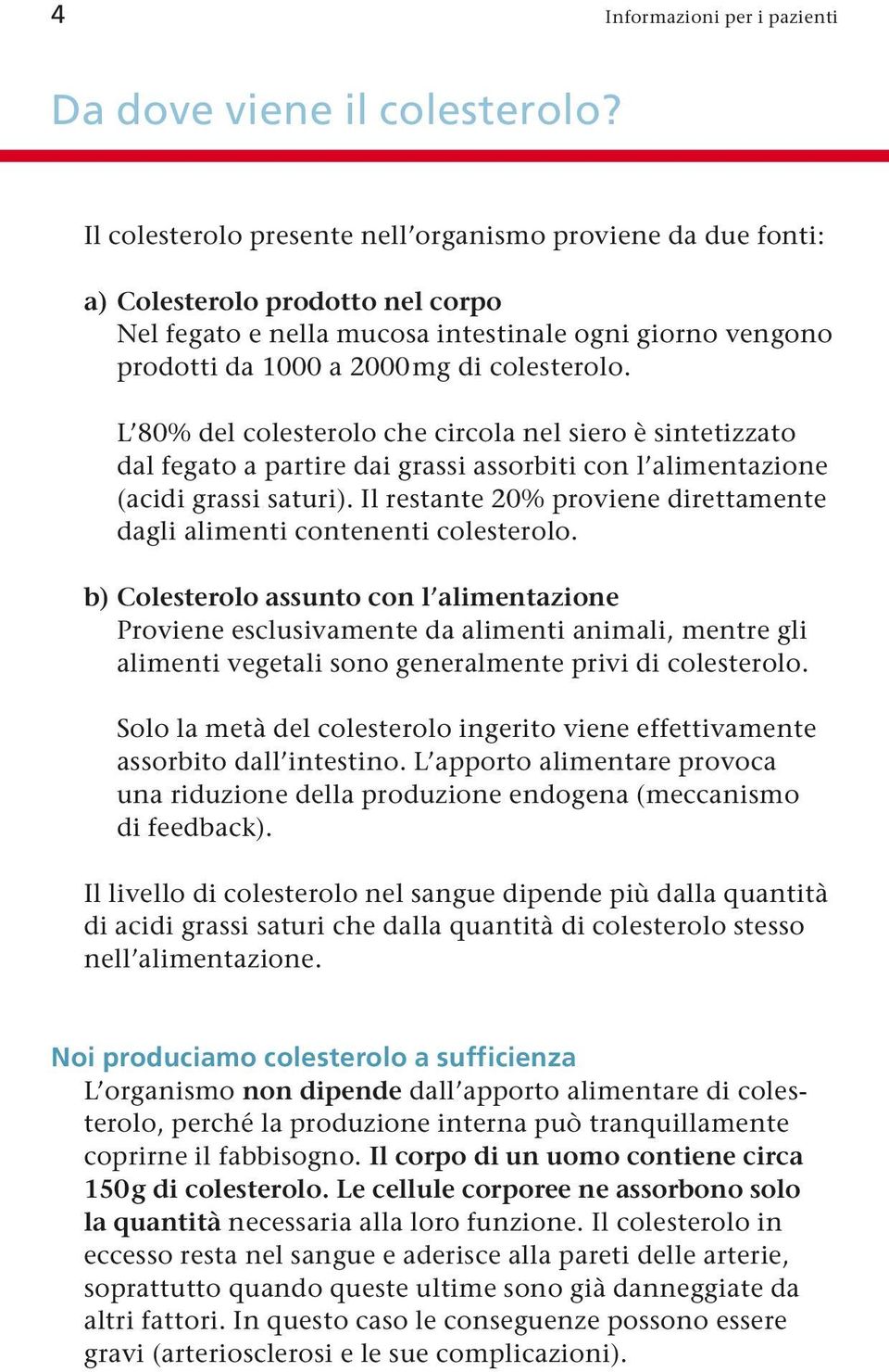 L 80% del colesterolo che circola nel siero è sintetizzato dal fegato a partire dai grassi assorbiti con l alimentazione (acidi grassi saturi).