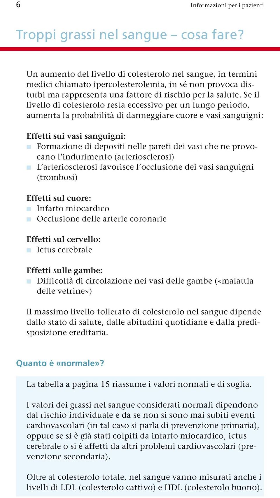 Se il livello di colesterolo resta eccessivo per un lungo periodo, aumenta la probabilità di danneggiare cuore e vasi sanguigni: Effetti sui vasi sanguigni: Formazione di depositi nelle pareti dei