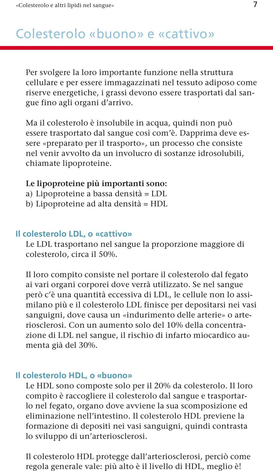 Dapprima deve essere «preparato per il trasporto», un processo che consiste nel venir avvolto da un involucro di sostanze idrosolubili, chiamate lipoproteine.