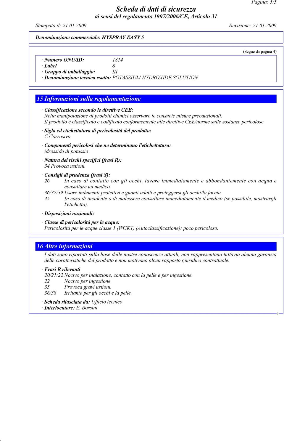 l prodotto è classificato e codificato conformemente alle direttive CEE/norme sulle sostanze pericolose Sigla ed etichettatura di pericolosità del prodotto: C Corrosivo Componenti pericolosi che ne