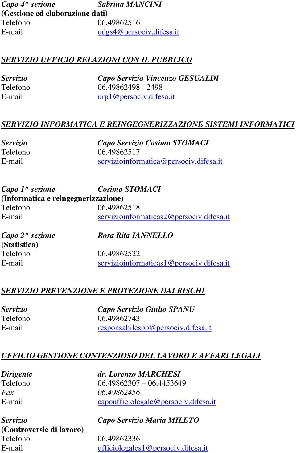 49862518 servizioinformaticas2@persociv.difesa.it Rosa Rita IANNELLO (Statistica) Telefono 06.49862522 servizioinformaticas1@persociv.difesa.it SERVIZIO PREVENZIONE E PROTEZIONE DAI RISCHI Capo Giulio SPANU Telefono 06.