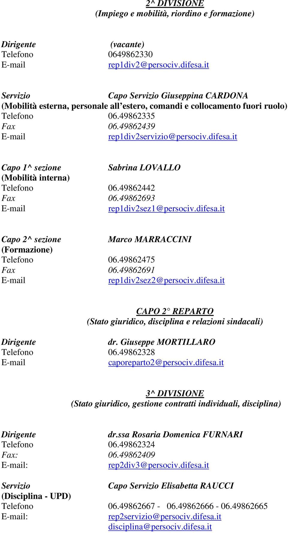 it Sabrina LOVALLO (Mobilità interna) Telefono 06.49862442 Fax 06.49862693 rep1div2sez1@persociv.difesa.it Marco MARRACCINI (Formazione) Telefono 06.49862475 Fax 06.49862691 rep1div2sez2@persociv.