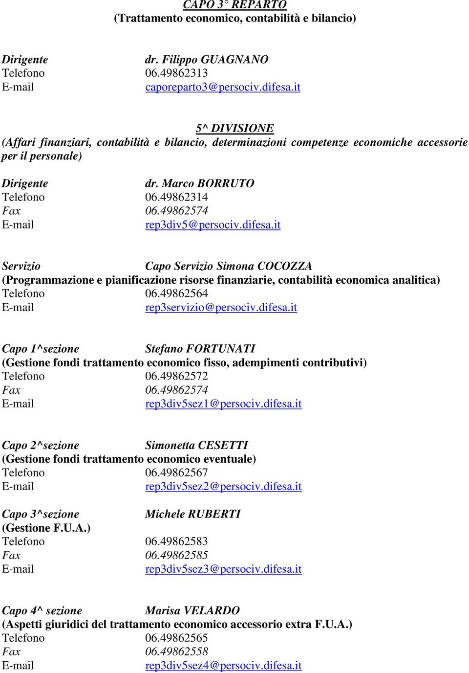 difesa.it Capo Simona COCOZZA (Programmazione e pianificazione risorse finanziarie, contabilità economica analitica) Telefono 06.49862564 rep3servizio@persociv.difesa.it Capo 1^sezione Stefano FORTUNATI (Gestione fondi trattamento economico fisso, adempimenti contributivi) Telefono 06.