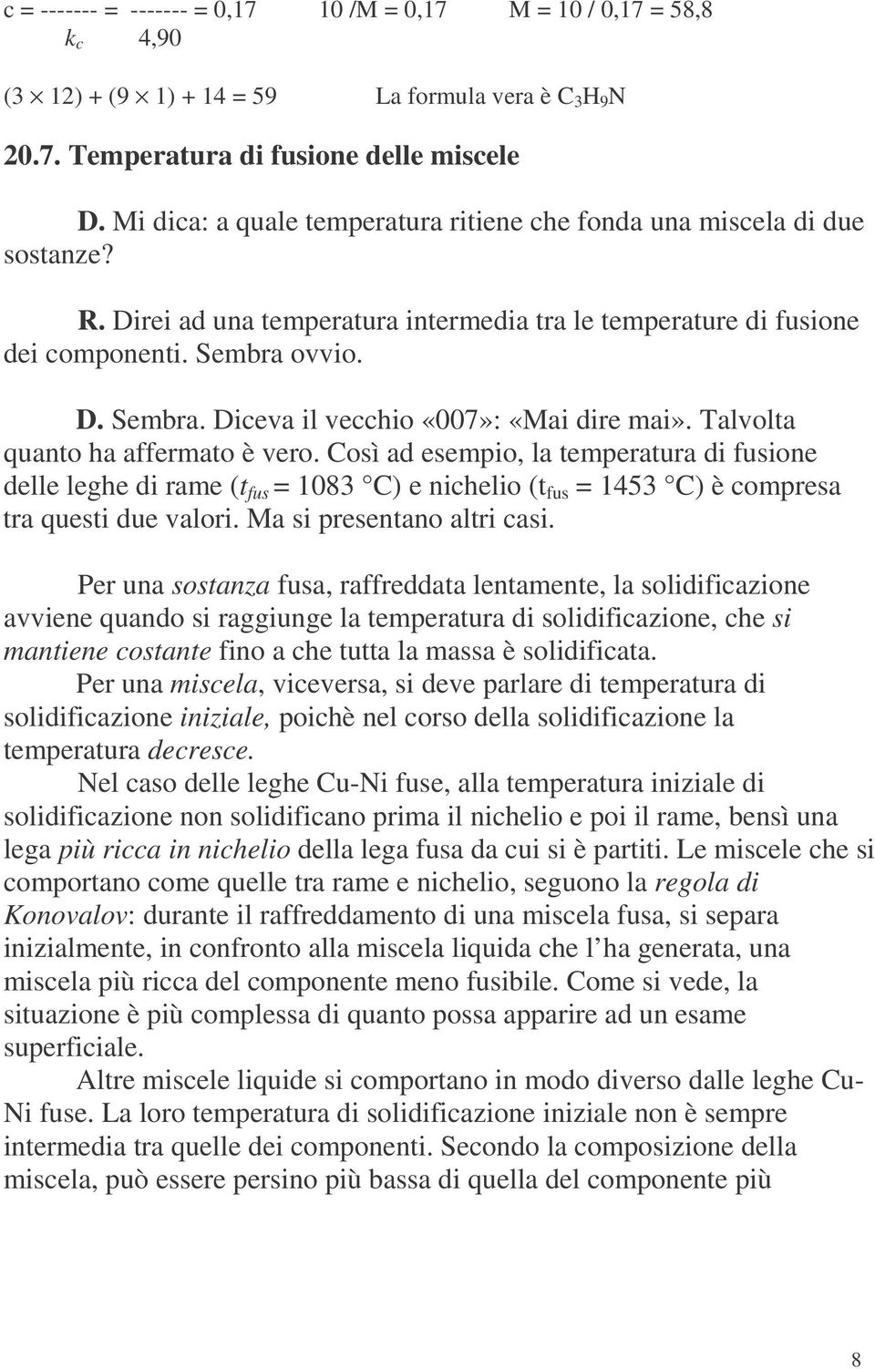 ovvio. D. Sembra. Diceva il vecchio «007»: «Mai dire mai». Talvolta quanto ha affermato è vero.