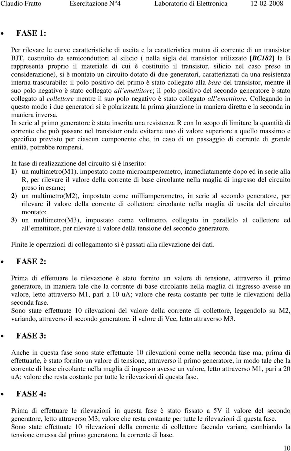 resistenza interna trascurabile: il polo positivo del primo è stato collegato alla base del transistor, mentre il suo polo negativo è stato collegato all emettitore; il polo positivo del secondo