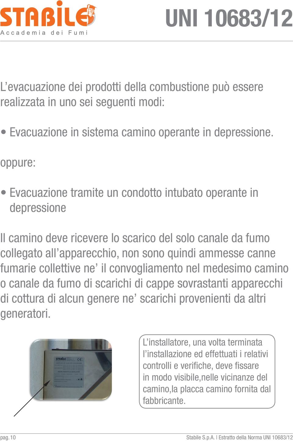 collettive ne il convogliamento nel medesimo camino o canale da fumo di scarichi di cappe sovrastanti apparecchi di cottura di alcun genere ne scarichi provenienti da altri generatori.