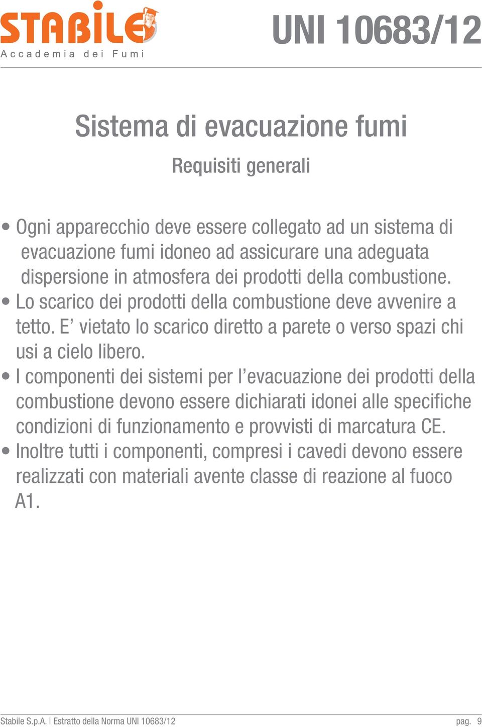 E vietato lo scarico diretto a parete o verso spazi chi usi a cielo libero.