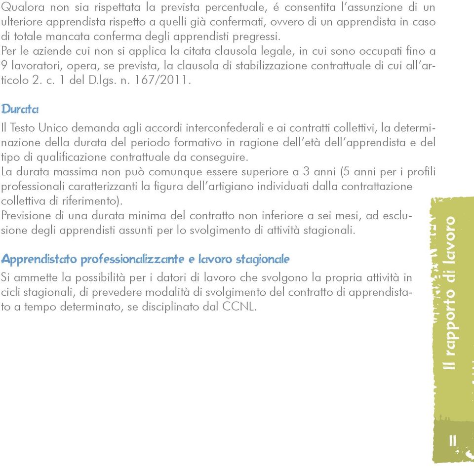 Per le aziende cui non si applica la citata clausola legale, in cui sono occupati fino a 9 lavoratori, opera, se prevista, la clausola di stabilizzazione contrattuale di cui all articolo 2. c. 1 del D.