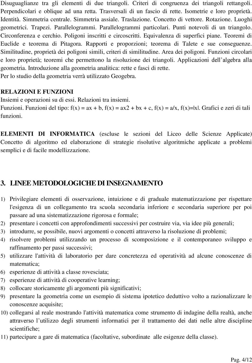 Circonferenza e cerchio. Poligoni inscritti e circoscritti. Equivalenza di superfici piane. Teoremi di Euclide e teorema di Pitagora. Rapporti e proporzioni; teorema di Talete e sue conseguenze.