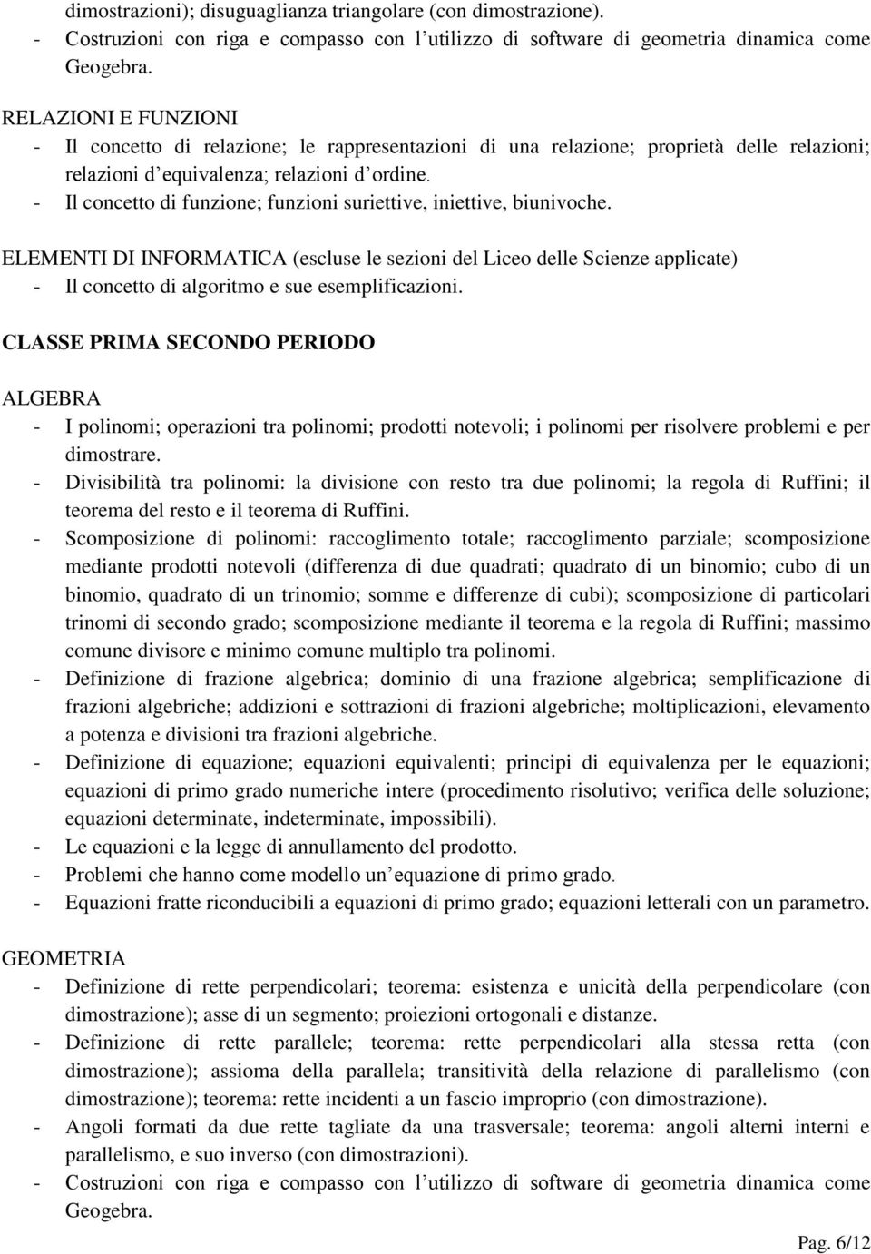 - Il concetto di funzione; funzioni suriettive, iniettive, biunivoche. ELEMENTI DI INFORMATICA (escluse le sezioni del Liceo delle Scienze applicate) - Il concetto di algoritmo e sue esemplificazioni.