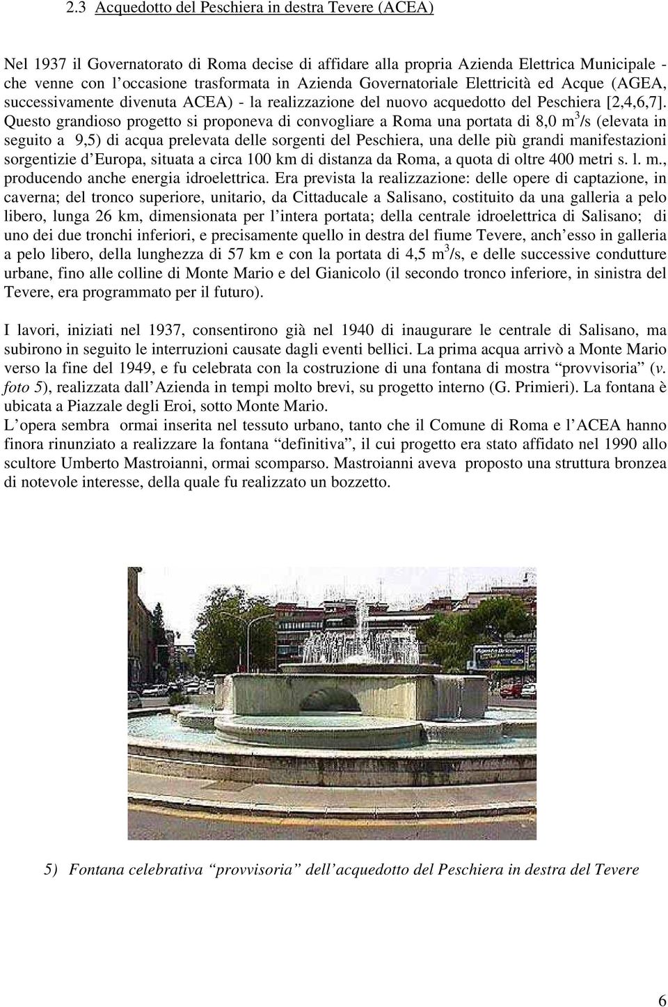 Questo grandioso progetto si proponeva di convogliare a Roma una portata di 8,0 m 3 /s (elevata in seguito a 9,5) di acqua prelevata delle sorgenti del Peschiera, una delle più grandi manifestazioni