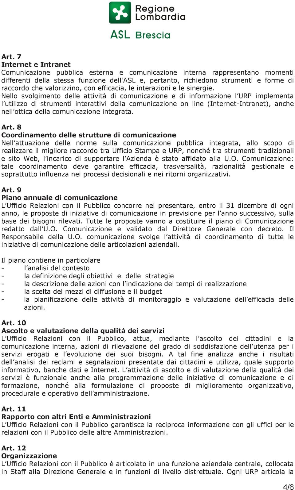 Nello svolgimento delle attività di comunicazione e di informazione l URP implementa l utilizzo di strumenti interattivi della comunicazione on line (Internet-Intranet), anche nell ottica della