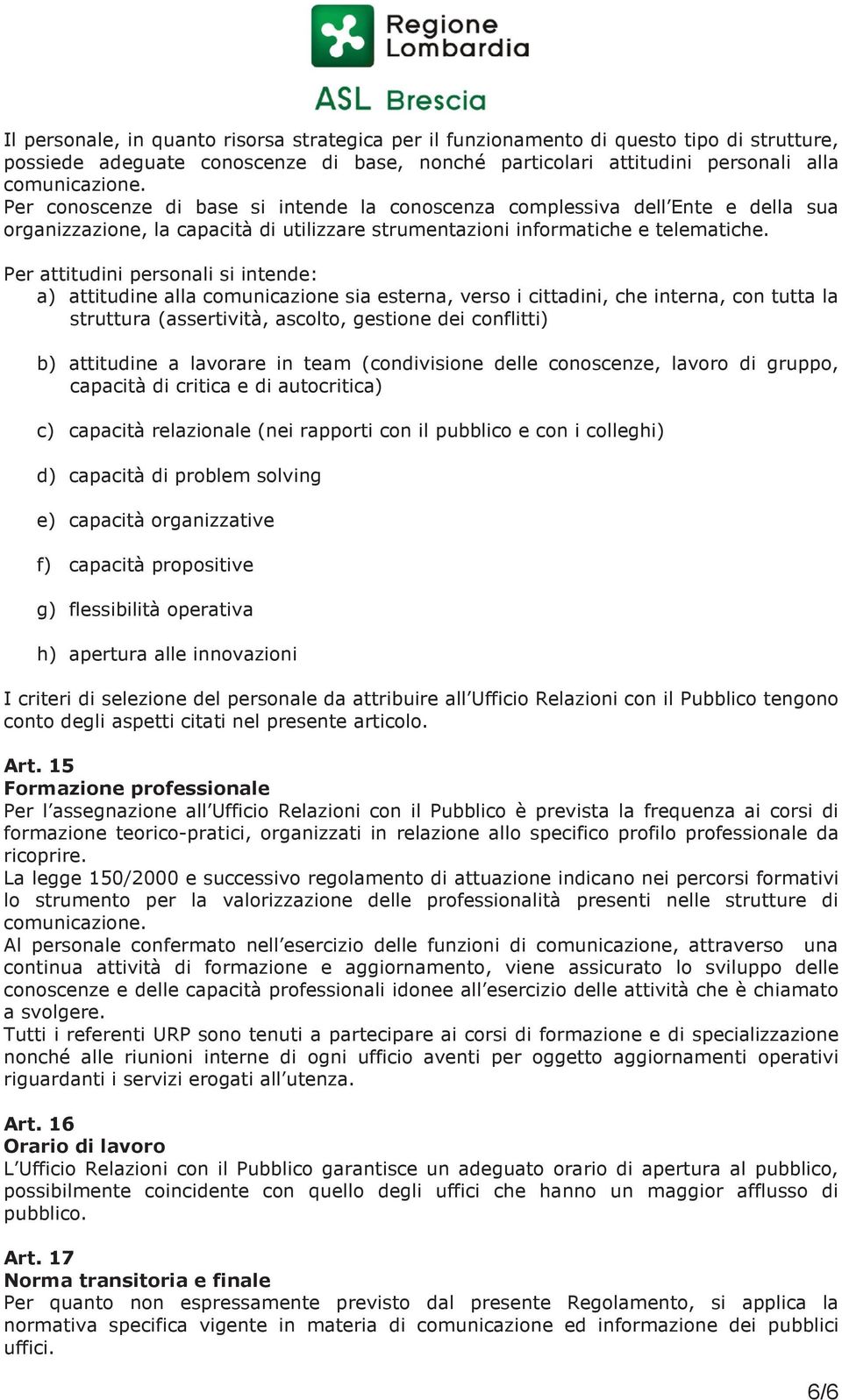 Per attitudini personali si intende: a) attitudine alla comunicazione sia esterna, verso i cittadini, che interna, con tutta la struttura (assertività, ascolto, gestione dei conflitti) b) attitudine