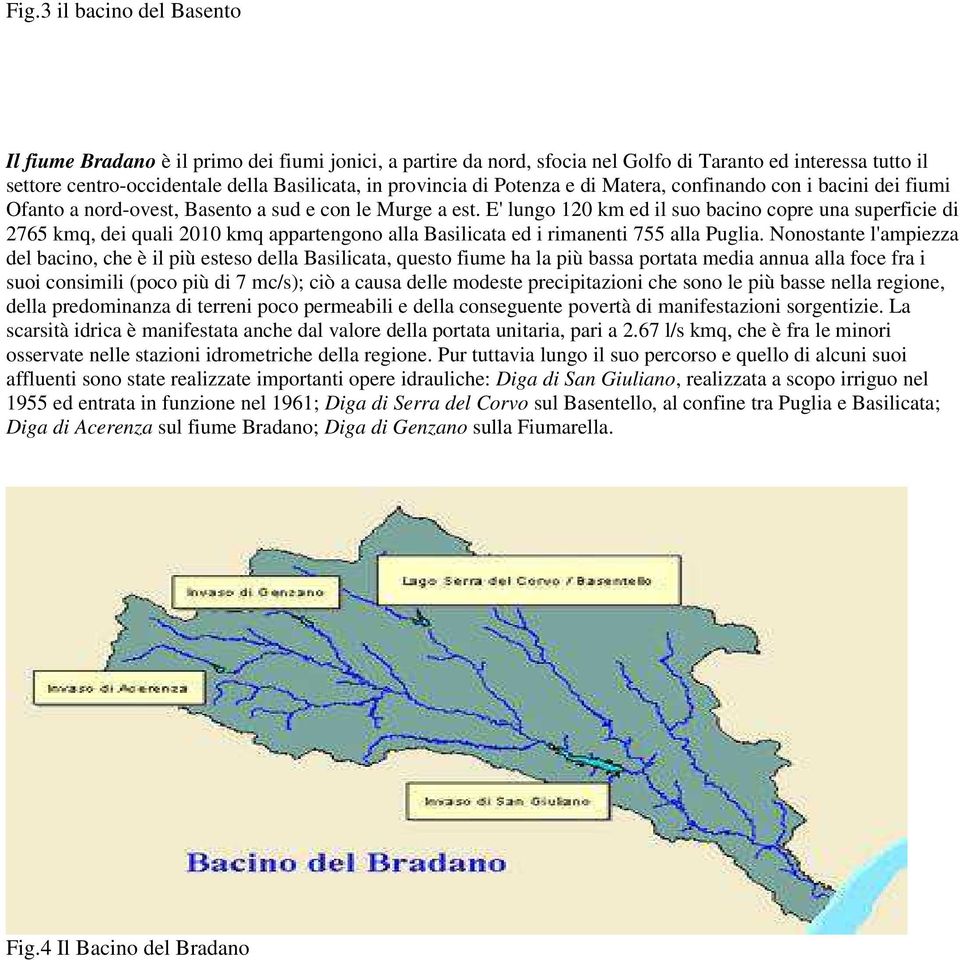 E' lungo 120 km ed il suo bacino copre una superficie di 2765 kmq, dei quali 2010 kmq appartengono alla Basilicata ed i rimanenti 755 alla Puglia.