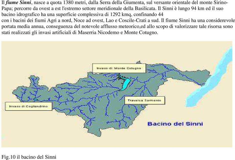 Il Sinni è lungo 94 km ed il suo bacino idrografico ha una superficie complessiva di 1292 kmq, confinando 44 con i bacini dei fiumi Agri a nord, Noce ad