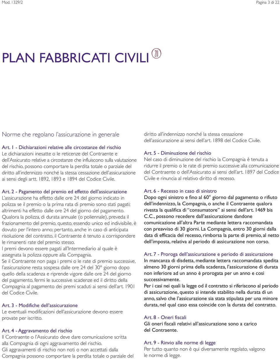 possono comportare la perdita totale o parziale del diritto all indennizzo nonché la stessa cessazione dell assicurazione ai sensi degli artt. 1892, 1893 e 1894 del Codice Civile. Art.