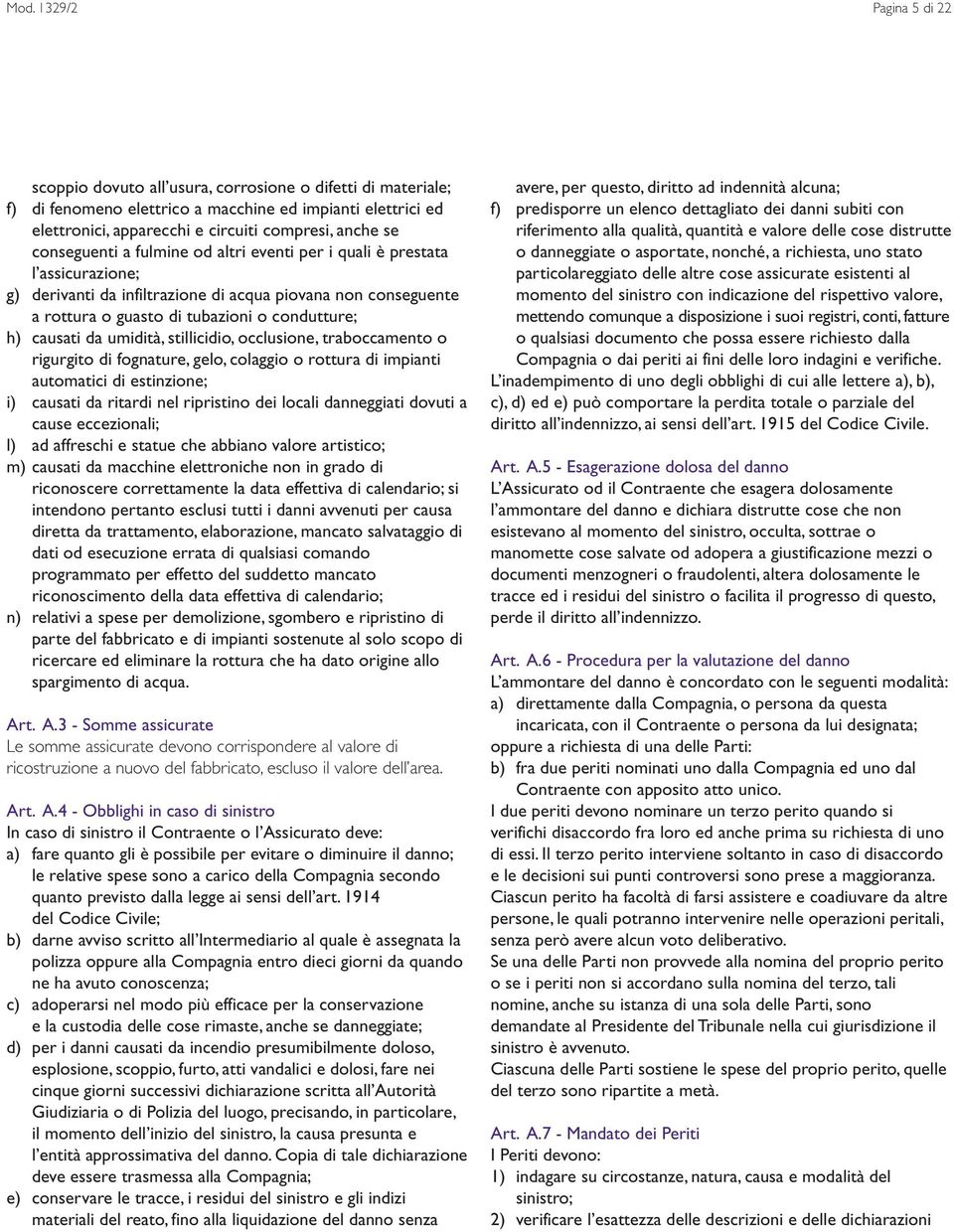 causati da umidità, stillicidio, occlusione, traboccamento o rigurgito di fognature, gelo, colaggio o rottura di impianti automatici di estinzione; i) causati da ritardi nel ripristino dei locali