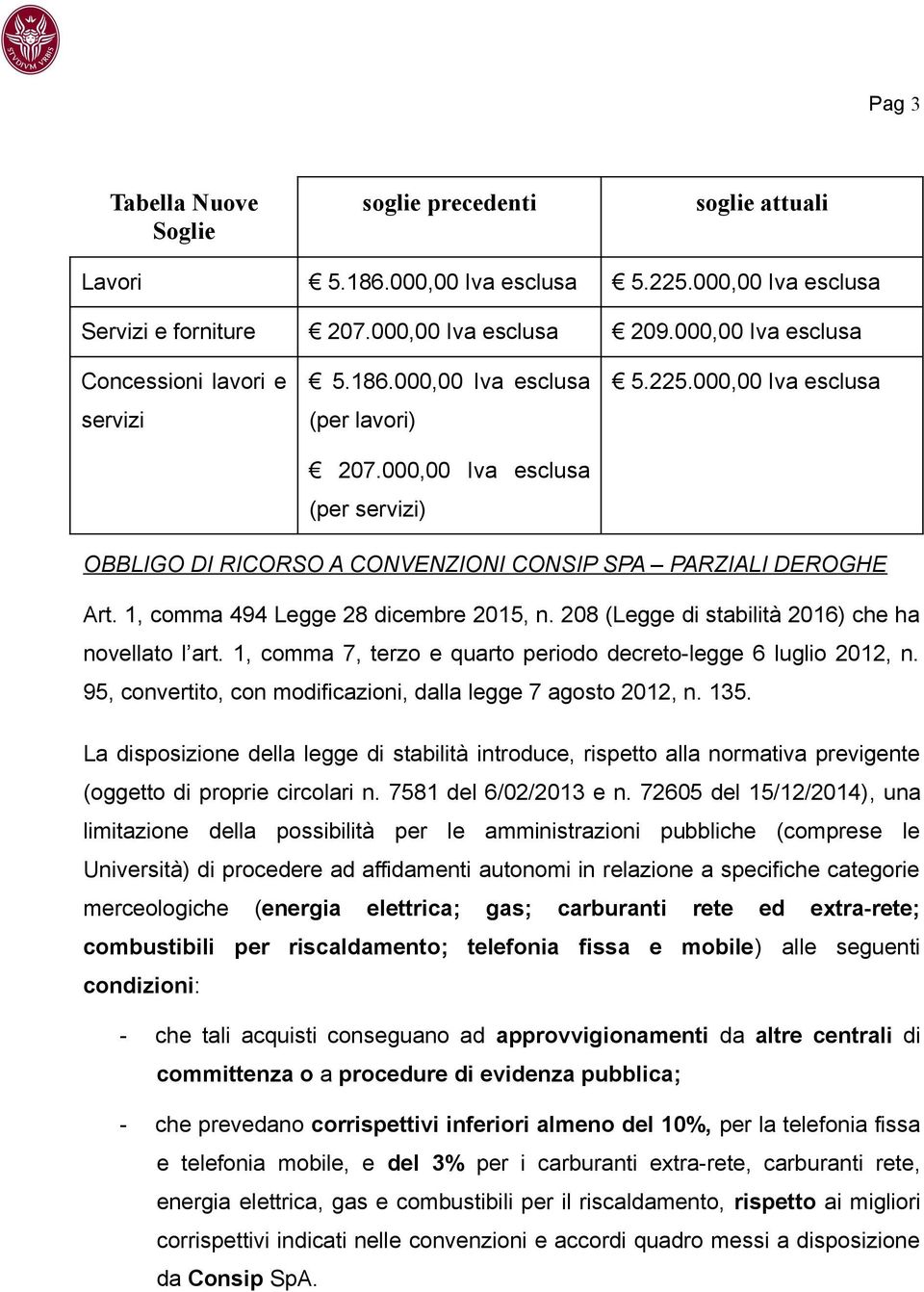 000,00 Iva esclusa OBBLIGO DI RICORSO A CONVENZIONI CONSIP SPA PARZIALI DEROGHE Art. 1, comma 494 Legge 28 dicembre 2015, n. 208 (Legge di stabilità 2016) che ha novellato l art.