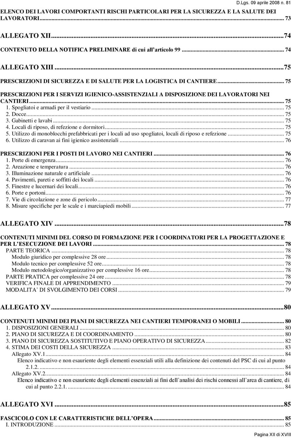 .. 75 PRESCRIZIONI PER I SERVIZI IGIENICO-ASSISTENZIALI A DISPOSIZIONE DEI LAVORATORI NEI CANTIERI... 75 1. Spogliatoi e armadi per il vestiario... 75 2. Docce... 75 3. Gabinetti e lavabi... 75 4.