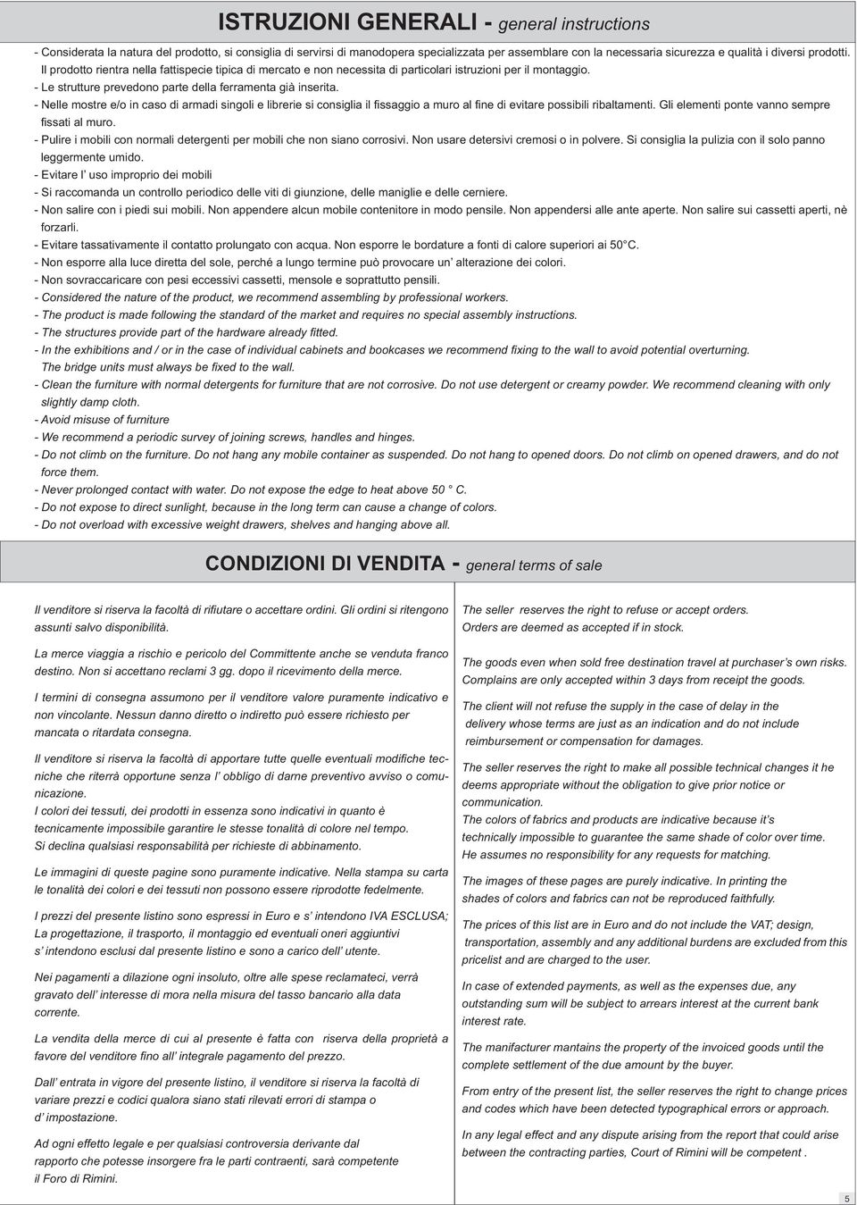 - Pulire i mobili con normali detergenti per mobili che non siano corrosivi. Non usare detersivi cremosi o in polvere. Si consiglia la pulizia con il solo panno leggermente umido.