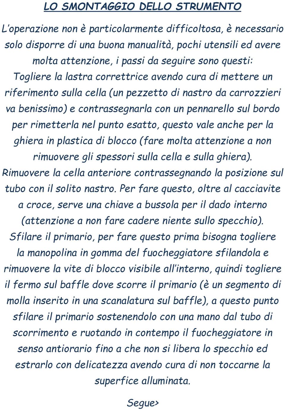 rimetterla nel punto esatto, questo vale anche per la ghiera in plastica di blocco (fare molta attenzione a non rimuovere gli spessori sulla cella e sulla ghiera).