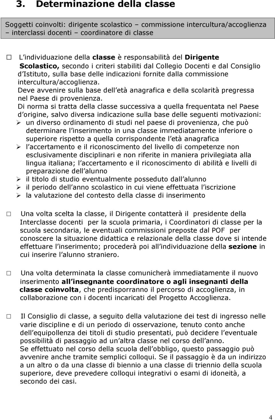 Deve avvenire sulla base dell età anagrafica e della scolarità pregressa nel Paese di provenienza.