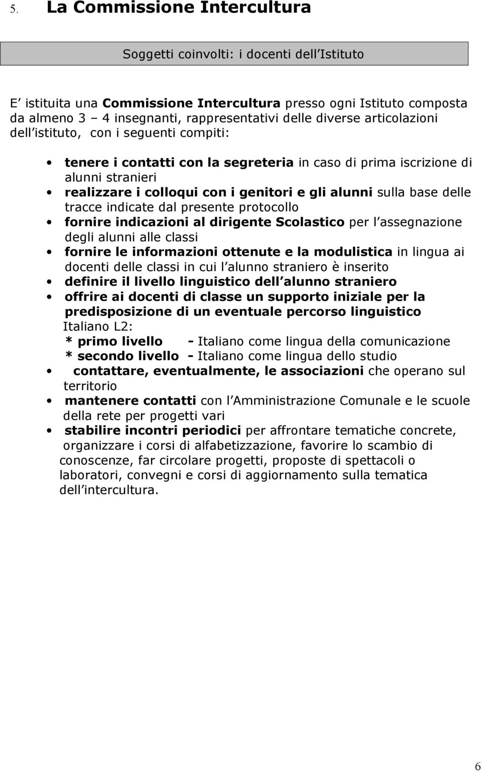 sulla base delle tracce indicate dal presente protocollo fornire indicazioni al dirigente Scolastico per l assegnazione degli alunni alle classi fornire le informazioni ottenute e la modulistica in