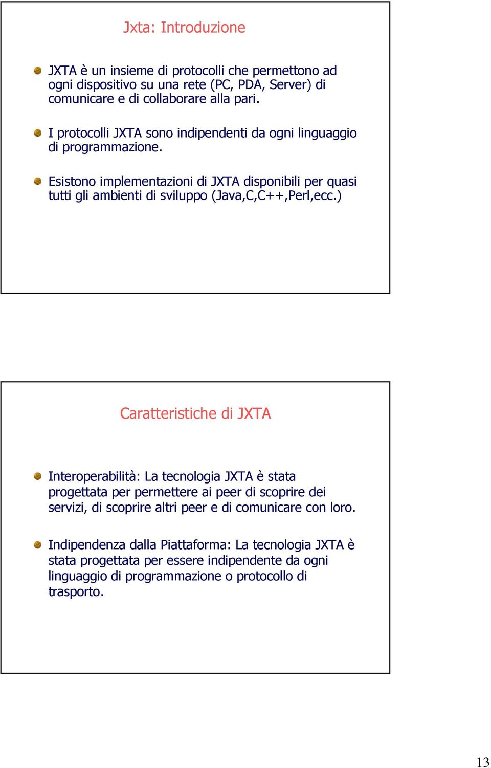 Esistono implementazioni di JXTA disponibili per quasi tutti gli ambienti di sviluppo (Java,C,C++,Perl,ecc.