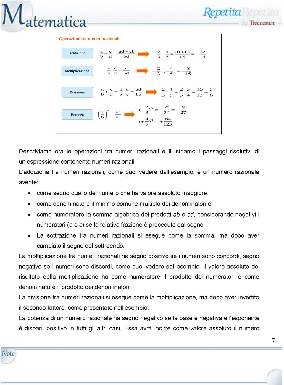 L ddizione tr numeri rzionli, come puoi vedere dll esempio, è un numero rzionle vente: come segno quello del numero che h vlore ssoluto mggiore, come denomintore il minimo comune multiplo dei