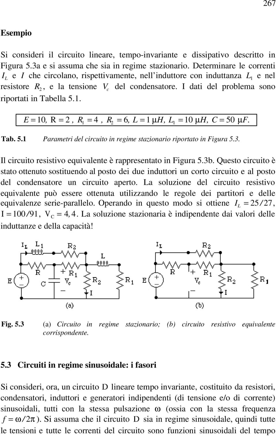 I dati del problema sono riportati in Tabella 5.1. E = 10, R = 2, R 1 = 4, R 2 = 6, L = 1 µh, L 1 = 10 µh, C = 50 µf. Tab. 5.1 Parametri del circuito in regime stazionario riportato in Figura 5.3.