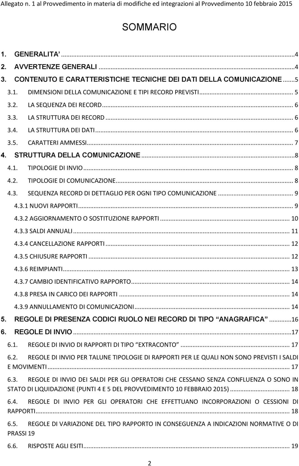 .. 8 4.3. SEQUENZA RECORD DI DETTAGLIO PER OGNI TIPO COMUNICAZIONE... 9 4.3.1 NUOVI RAPPORTI... 9 4.3.2 AGGIORNAMENTO O SOSTITUZIONE RAPPORTI... 10 4.3.3 SALDI ANNUALI... 11 4.3.4 CANCELLAZIONE RAPPORTI.