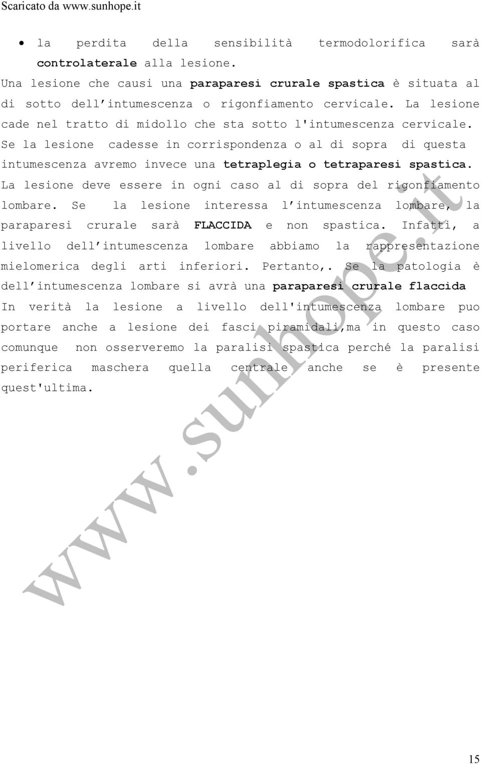 Se la lesione cadesse in corrispondenza o al di sopra di questa intumescenza avremo invece una tetraplegia o tetraparesi spastica.