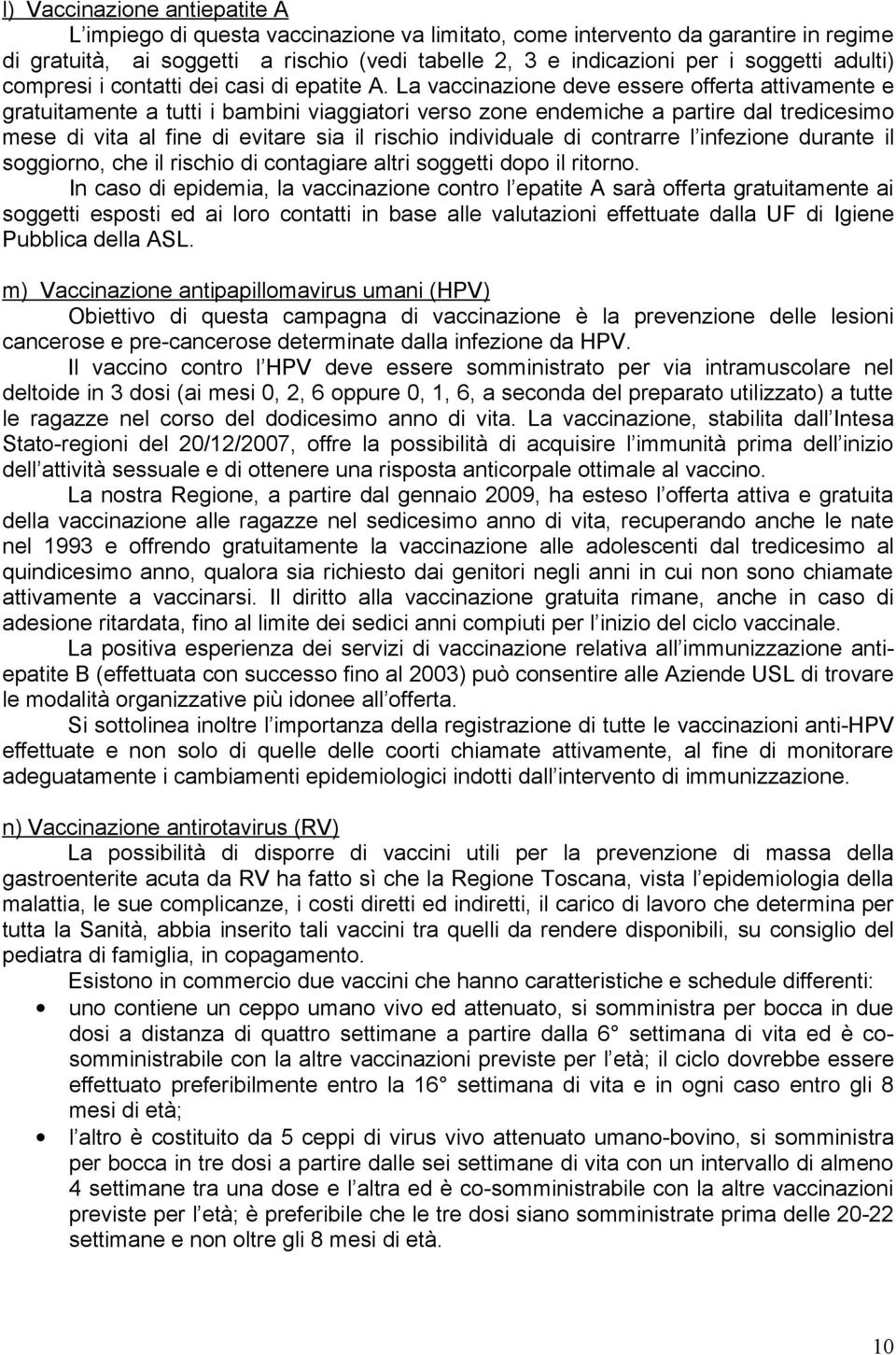 La vaccinazione deve essere offerta attivamente e gratuitamente a tutti i bambini viaggiatori verso zone endemiche a partire dal tredicesimo mese di vita al fine di evitare sia il rischio individuale