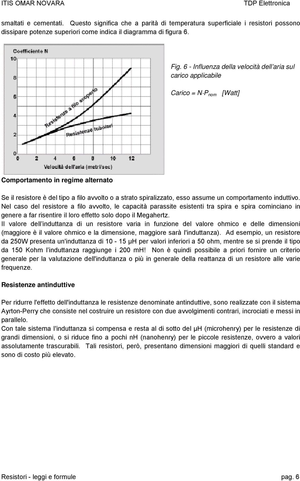 un comportamento induttivo. Nel caso del resistore a filo avvolto, le capacità parassite esistenti tra spira e spira cominciano in genere a far risentire il loro effetto solo dopo il Megahertz.